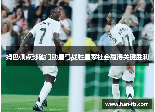 姆巴佩点球破门助皇马战胜皇家社会赢得关键胜利