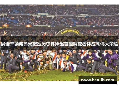 尼诺率领弗鲁米嫩塞历史性捧起首座解放者杯成就伟大荣耀
