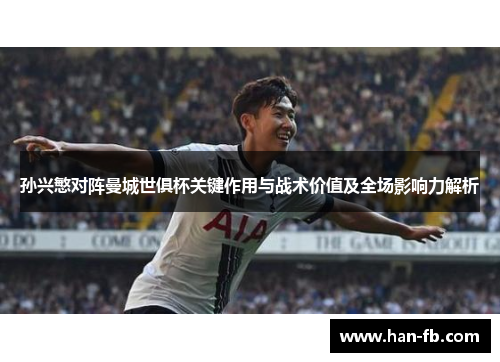 孙兴慜对阵曼城世俱杯关键作用与战术价值及全场影响力解析