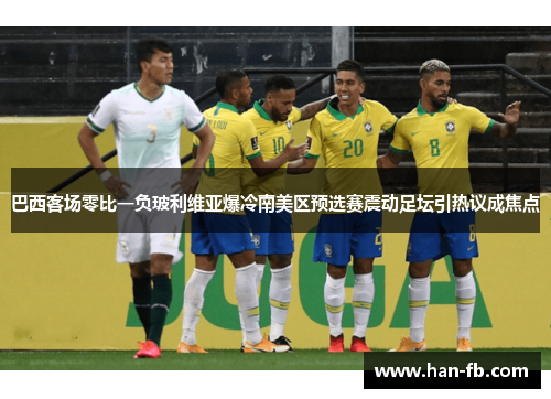 巴西客场零比一负玻利维亚爆冷南美区预选赛震动足坛引热议成焦点