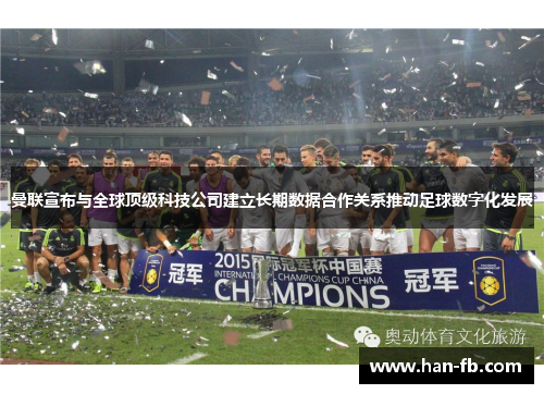 曼联宣布与全球顶级科技公司建立长期数据合作关系推动足球数字化发展
