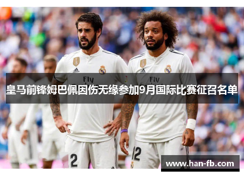 皇马前锋姆巴佩因伤无缘参加9月国际比赛征召名单