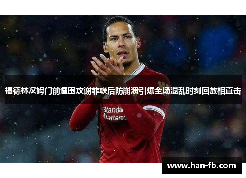 福德林汉姆门前遭围攻谢菲联后防崩溃引爆全场混乱时刻回放相直击