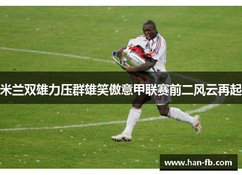 米兰双雄力压群雄笑傲意甲联赛前二风云再起