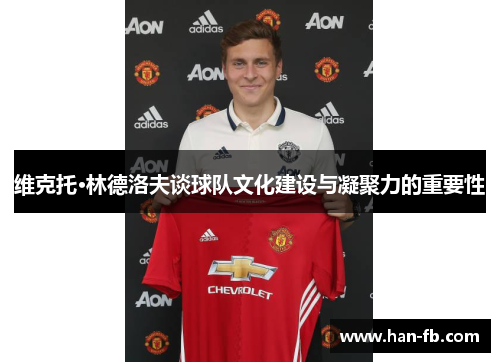 维克托·林德洛夫谈球队文化建设与凝聚力的重要性