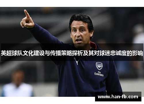 英超球队文化建设与传播策略探析及其对球迷忠诚度的影响