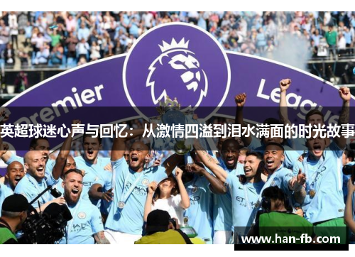 英超球迷心声与回忆：从激情四溢到泪水满面的时光故事