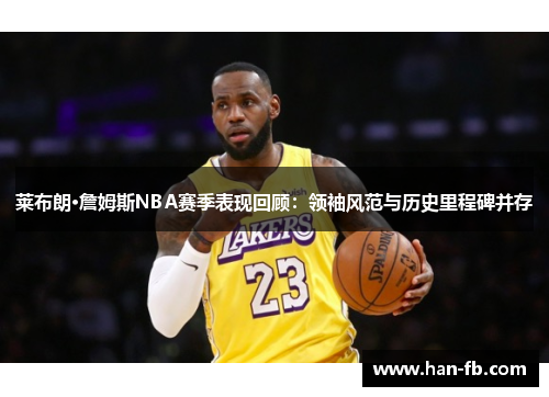 莱布朗·詹姆斯NBA赛季表现回顾：领袖风范与历史里程碑并存