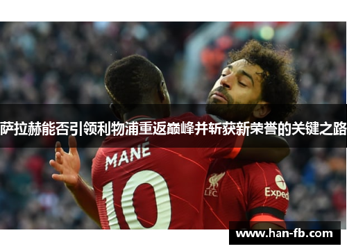 萨拉赫能否引领利物浦重返巅峰并斩获新荣誉的关键之路