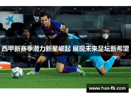 西甲新赛季潜力新星崛起 展现未来足坛新希望