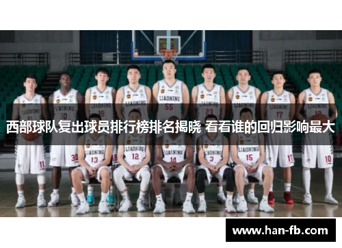 西部球队复出球员排行榜排名揭晓 看看谁的回归影响最大
