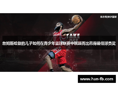 詹姆斯哈登的儿子如何在青少年篮球联赛中脱颖而出赢得最佳球员奖
