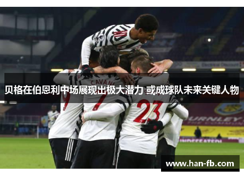 贝格在伯恩利中场展现出极大潜力 或成球队未来关键人物