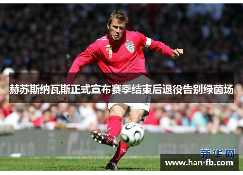 赫苏斯纳瓦斯正式宣布赛季结束后退役告别绿茵场