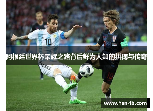 阿根廷世界杯荣耀之路背后鲜为人知的拼搏与传奇