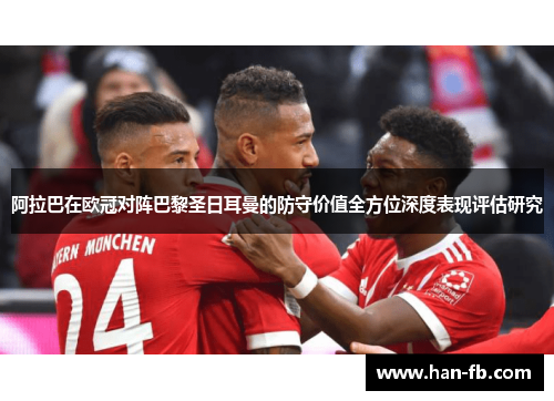 阿拉巴在欧冠对阵巴黎圣日耳曼的防守价值全方位深度表现评估研究
