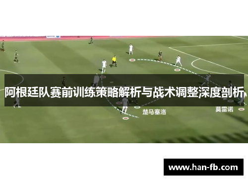 阿根廷队赛前训练策略解析与战术调整深度剖析