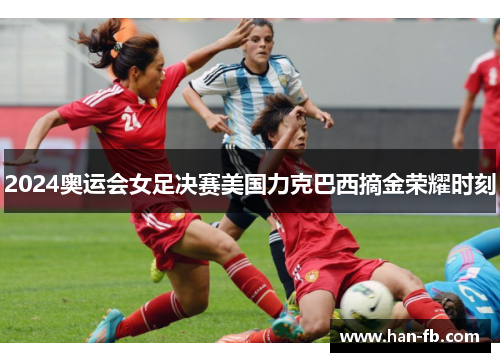 2024奥运会女足决赛美国力克巴西摘金荣耀时刻