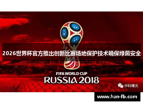 2026世界杯官方推出创新比赛场地保护技术确保绿茵安全