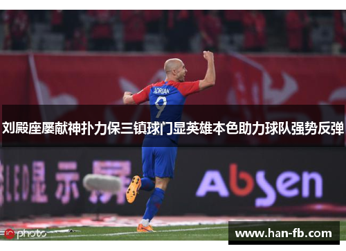 刘殿座屡献神扑力保三镇球门显英雄本色助力球队强势反弹 刘殿座屡献神扑力保三镇球门显英雄本色助力球队强势反弹