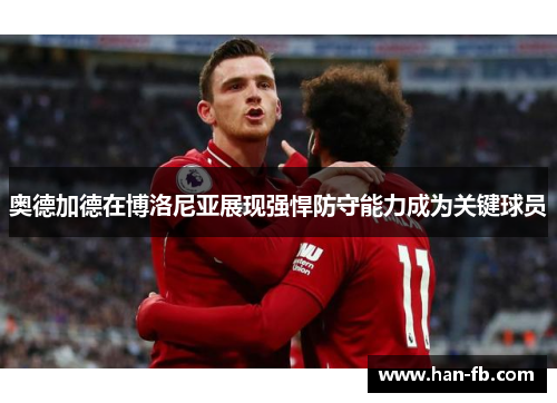 奥德加德在博洛尼亚展现强悍防守能力成为关键球员