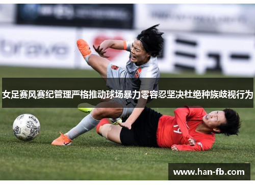 女足赛风赛纪管理严格推动球场暴力零容忍坚决杜绝种族歧视行为
