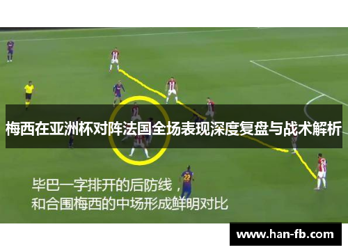 梅西在亚洲杯对阵法国全场表现深度复盘与战术解析