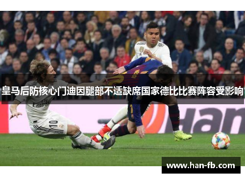 皇马后防核心门迪因腿部不适缺席国家德比比赛阵容受影响