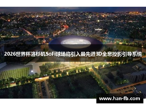 2026世界杯洛杉矶SoFi球场将引入最先进3D全息投影引导系统