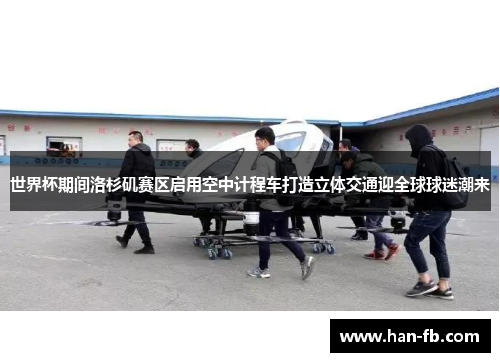 世界杯期间洛杉矶赛区启用空中计程车打造立体交通迎全球球迷潮来