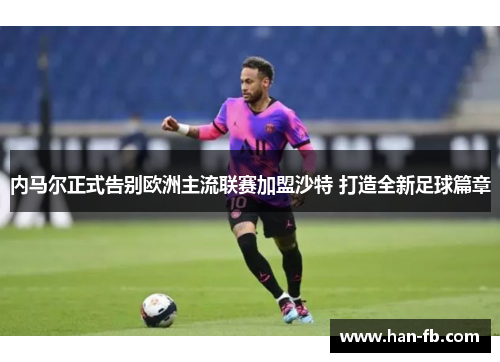 内马尔正式告别欧洲主流联赛加盟沙特 打造全新足球篇章