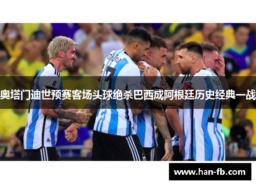 奥塔门迪世预赛客场头球绝杀巴西成阿根廷历史经典一战