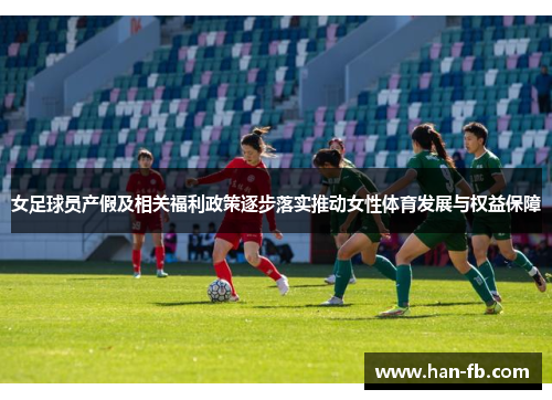 女足球员产假及相关福利政策逐步落实推动女性体育发展与权益保障