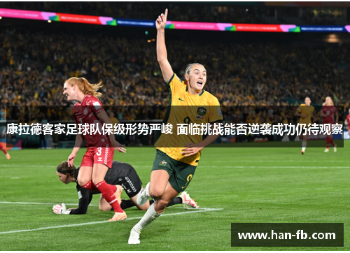 康拉德客家足球队保级形势严峻 面临挑战能否逆袭成功仍待观察 康拉德客家足球队保级形势严峻 面临挑战能否逆袭成功仍待观察
