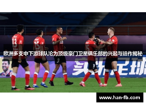 欧洲多支中下游球队沦为顶级豪门卫星俱乐部的兴起与运作揭秘