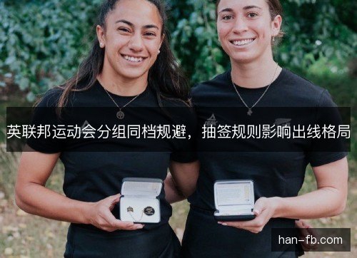 英联邦运动会分组同档规避,抽签规则影响出线格局 英联邦运动会分组同档规避,抽签规则影响出线格局