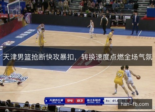 天津男篮抢断快攻暴扣，转换速度点燃全场气氛