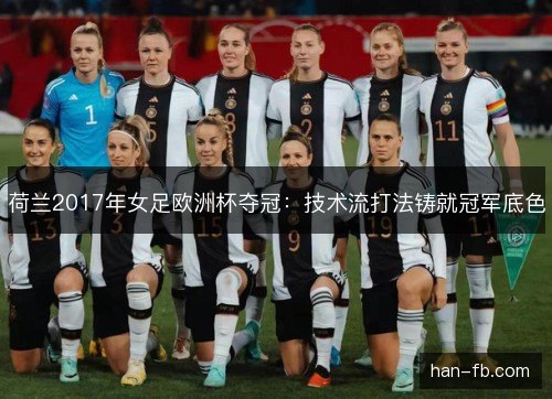 荷兰2017年女足欧洲杯夺冠：技术流打法铸就冠军底色